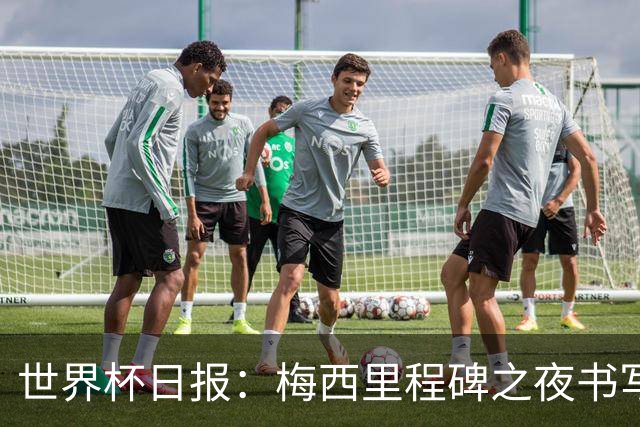 世界杯日报：梅西里程碑之夜书写传奇 姆巴佩加冕法国队史射手王
